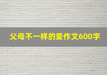 父母不一样的爱作文600字