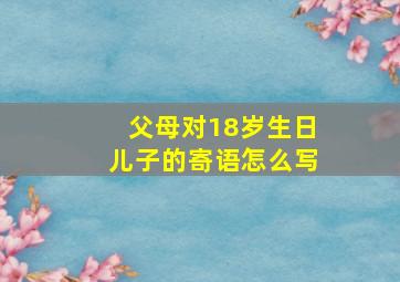 父母对18岁生日儿子的寄语怎么写