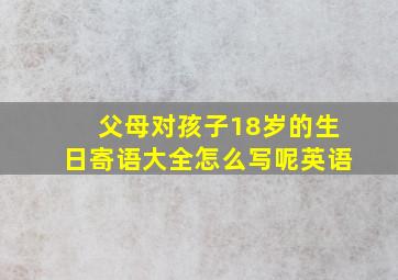 父母对孩子18岁的生日寄语大全怎么写呢英语