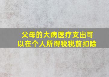 父母的大病医疗支出可以在个人所得税税前扣除