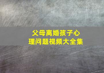 父母离婚孩子心理问题视频大全集