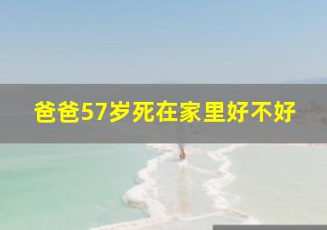 爸爸57岁死在家里好不好