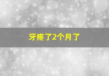 牙疼了2个月了