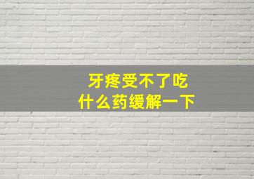 牙疼受不了吃什么药缓解一下