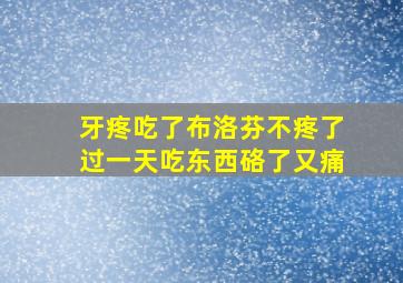 牙疼吃了布洛芬不疼了过一天吃东西硌了又痛