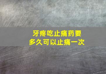 牙疼吃止痛药要多久可以止痛一次