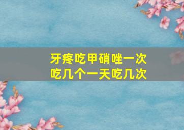 牙疼吃甲硝唑一次吃几个一天吃几次