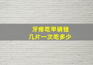 牙疼吃甲硝锉几片一次吃多少