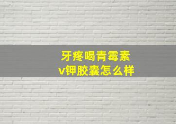 牙疼喝青霉素v钾胶囊怎么样