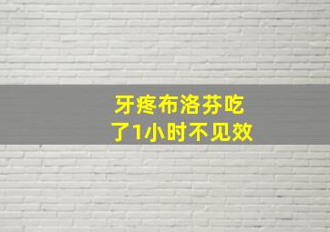 牙疼布洛芬吃了1小时不见效