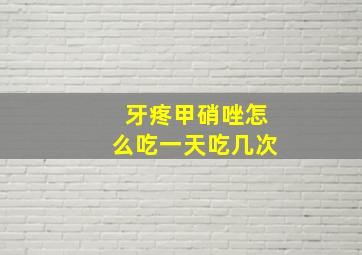 牙疼甲硝唑怎么吃一天吃几次