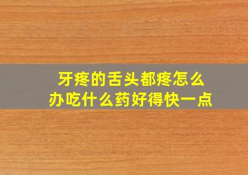 牙疼的舌头都疼怎么办吃什么药好得快一点