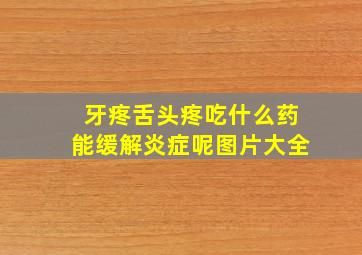 牙疼舌头疼吃什么药能缓解炎症呢图片大全