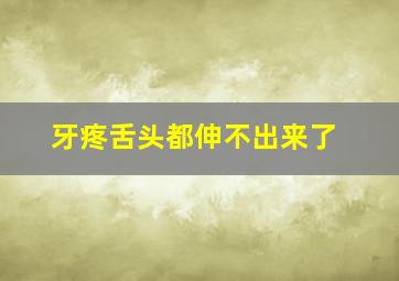 牙疼舌头都伸不出来了