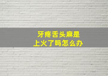 牙疼舌头麻是上火了吗怎么办