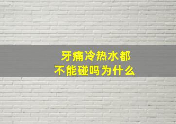 牙痛冷热水都不能碰吗为什么