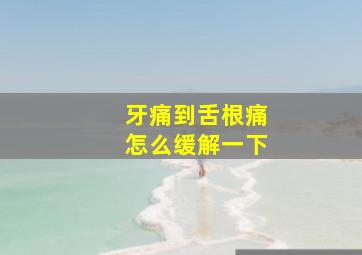 牙痛到舌根痛怎么缓解一下