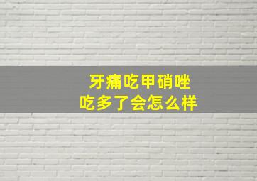 牙痛吃甲硝唑吃多了会怎么样