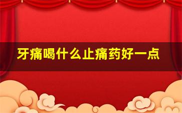 牙痛喝什么止痛药好一点