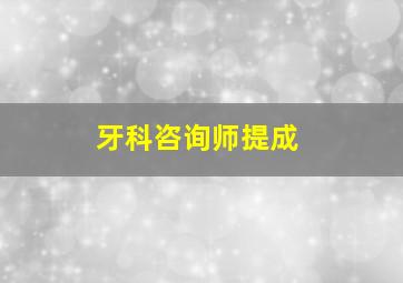 牙科咨询师提成