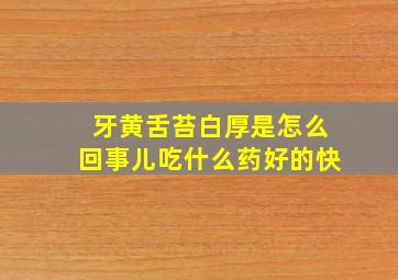 牙黄舌苔白厚是怎么回事儿吃什么药好的快