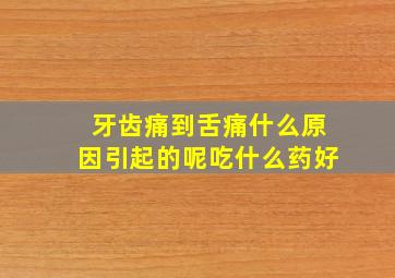 牙齿痛到舌痛什么原因引起的呢吃什么药好