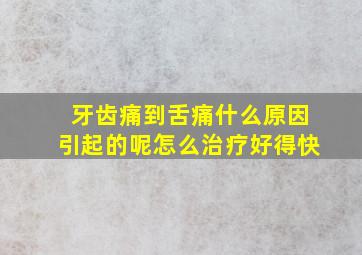 牙齿痛到舌痛什么原因引起的呢怎么治疗好得快