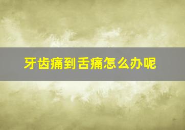 牙齿痛到舌痛怎么办呢