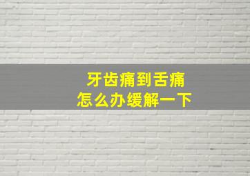 牙齿痛到舌痛怎么办缓解一下