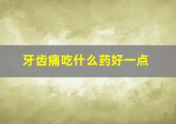 牙齿痛吃什么药好一点