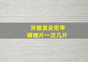 牙龈发炎吃甲硝唑片一次几片