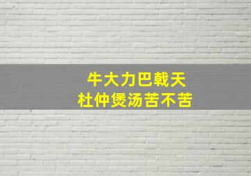 牛大力巴戟天杜仲煲汤苦不苦