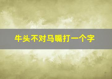 牛头不对马嘴打一个字