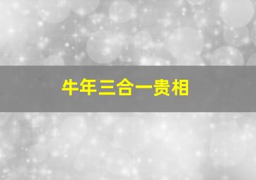 牛年三合一贵相