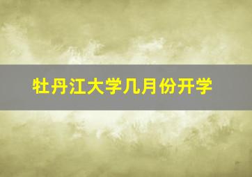 牡丹江大学几月份开学