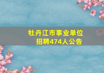 牡丹江市事业单位招聘474人公告