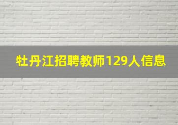 牡丹江招聘教师129人信息