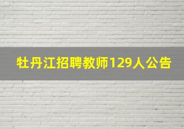 牡丹江招聘教师129人公告