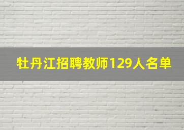 牡丹江招聘教师129人名单