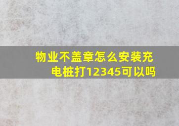 物业不盖章怎么安装充电桩打12345可以吗