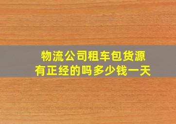 物流公司租车包货源有正经的吗多少钱一天