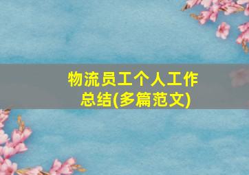 物流员工个人工作总结(多篇范文)