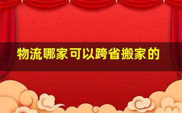 物流哪家可以跨省搬家的