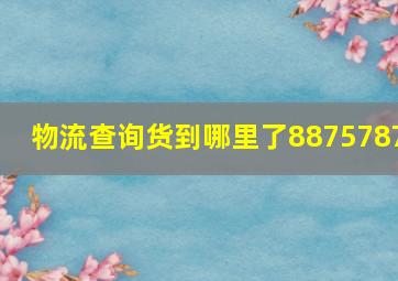 物流查询货到哪里了8875787