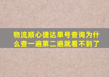 物流顺心捷达单号查询为什么查一遍第二遍就看不到了