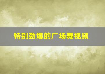 特别劲爆的广场舞视频