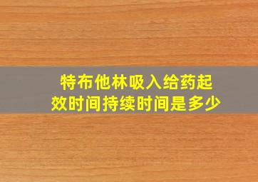 特布他林吸入给药起效时间持续时间是多少