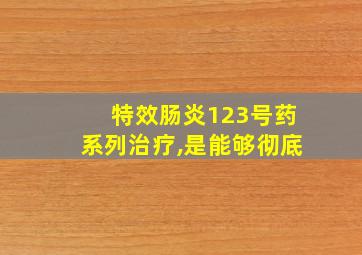 特效肠炎123号药系列治疗,是能够彻底