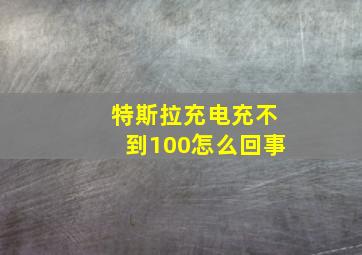 特斯拉充电充不到100怎么回事