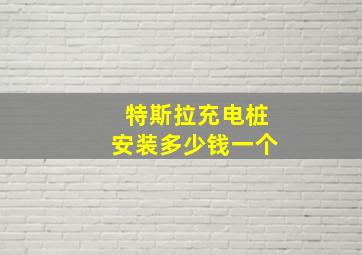 特斯拉充电桩安装多少钱一个